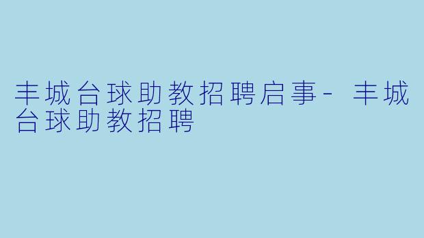 丰城台球助教招聘启事-丰城台球助教招聘