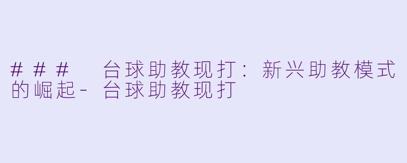 ### 台球助教现打：新兴助教模式的崛起-台球助教现打