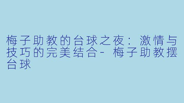 梅子助教的台球之夜:激情与技巧的完美结合