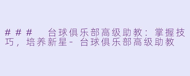 ### 台球俱乐部高级助教：掌握技巧，培养新星-台球俱乐部高级助教