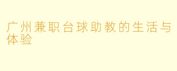 广州兼职台球助教的生活与体验