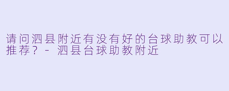 请问泗县附近有没有好的台球助教可以推荐？-泗县台球助教附近