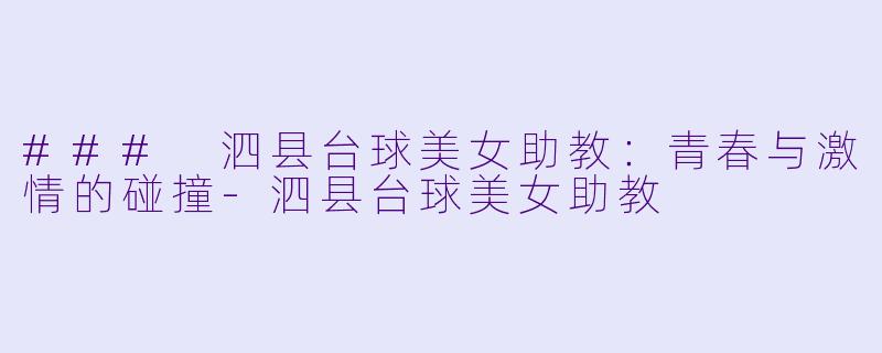 ### 泗县台球美女助教：青春与激情的碰撞-泗县台球美女助教