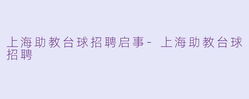 上海助教台球招聘启事-上海助教台球招聘