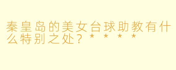秦皇岛的美女台球助教有什么特别之处?****