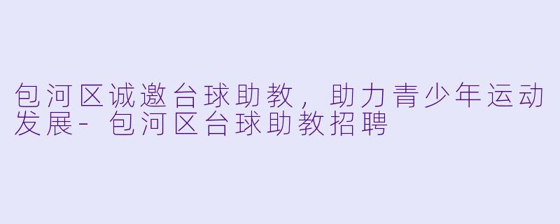 包河区诚邀台球助教,助力青少年运动发展