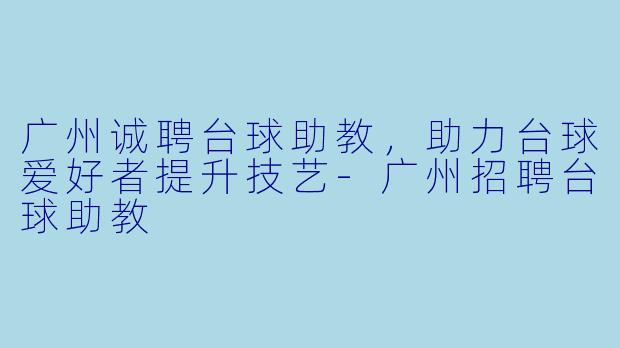广州诚聘台球助教，助力台球爱好者提升技艺
