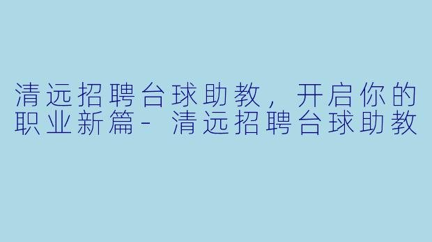 清远招聘台球助教,开启你的职业新篇