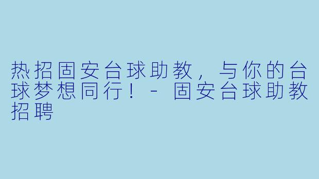 热招固安台球助教，与你的台球梦想同行！-固安台球助教招聘
