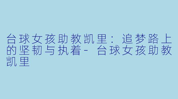 台球女孩助教凯里：追梦路上的坚韧与执着-台球女孩助教凯里