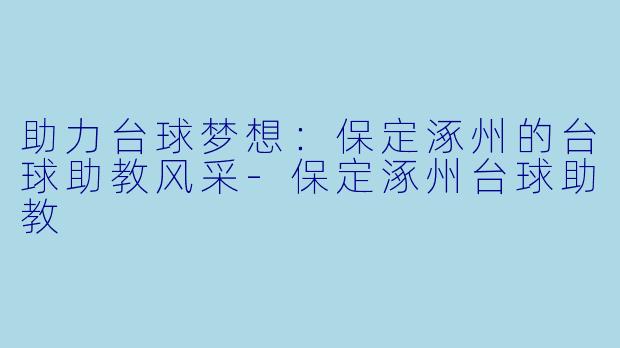 助力台球梦想：保定涿州的台球助教风采-保定涿州台球助教