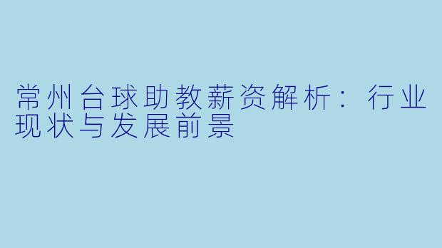 常州台球助教薪资解析：行业现状与发展前景