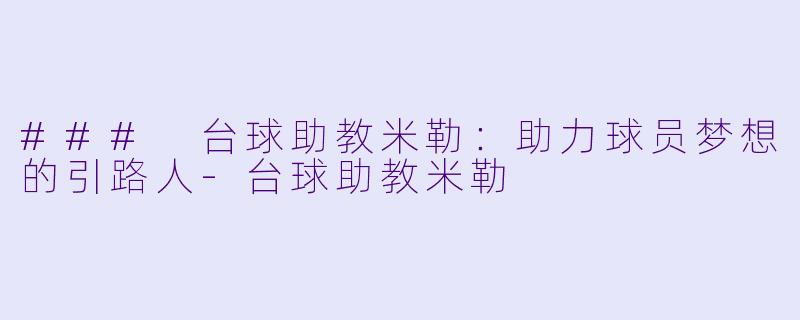 ### 台球助教米勒：助力球员梦想的引路人-台球助教米勒