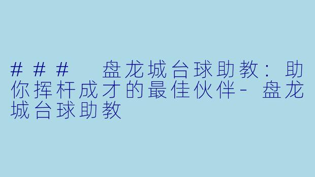 ### 盘龙城台球助教:助你挥杆成才的最佳伙伴
