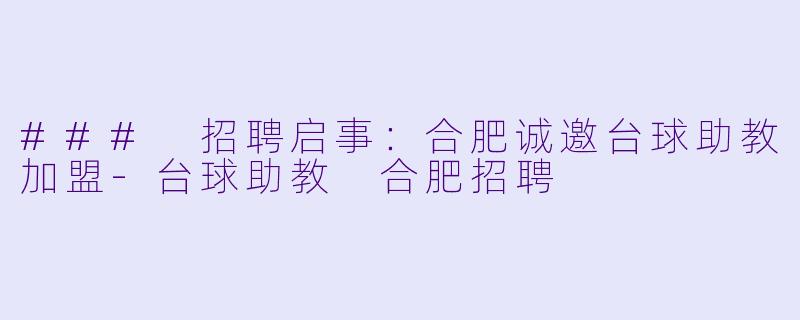 ### 招聘启事：合肥诚邀台球助教加盟-台球助教 合肥招聘