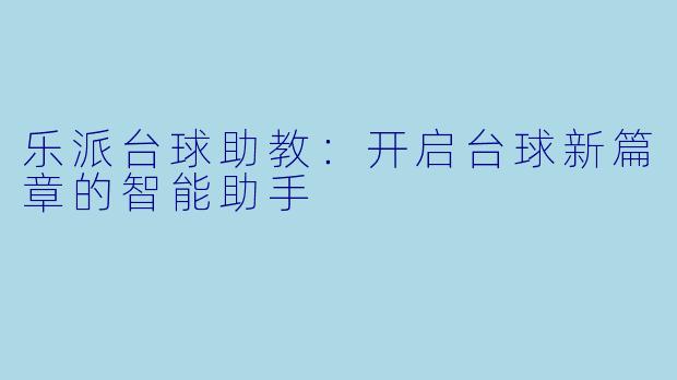 乐派台球助教：开启台球新篇章的智能助手