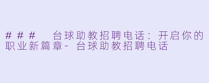 ### 台球助教招聘电话：开启你的职业新篇章-台球助教招聘电话