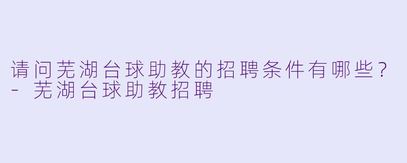 请问芜湖台球助教的招聘条件有哪些?