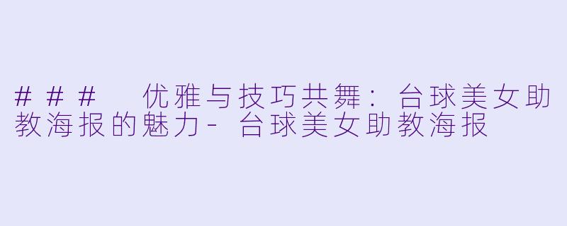 ### 优雅与技巧共舞:台球美女助教海报的魅力