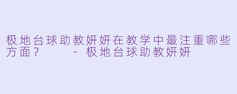 极地台球助教妍妍在教学中最注重哪些方面？  