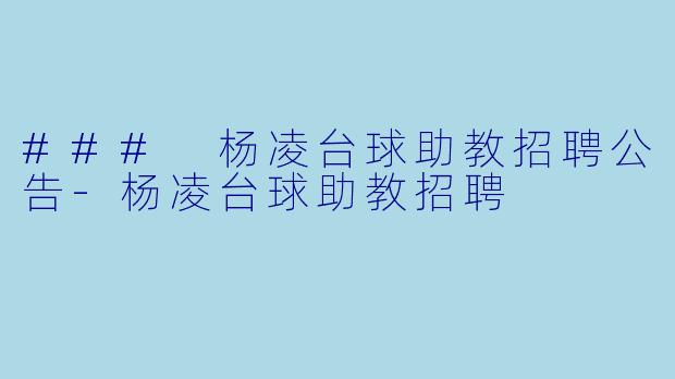 ### 杨凌台球助教招聘公告-杨凌台球助教招聘