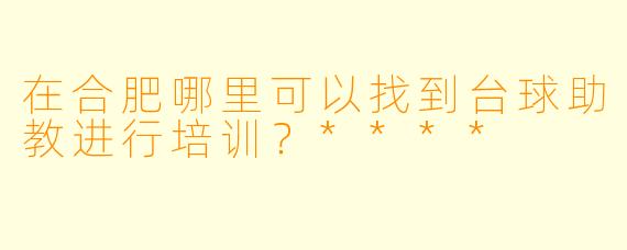 在合肥哪里可以找到台球助教进行培训?****