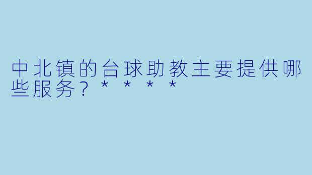 中北镇的台球助教主要提供哪些服务？****