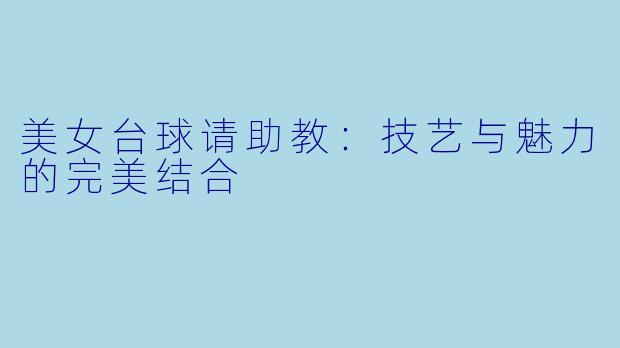 美女台球请助教：技艺与魅力的完美结合