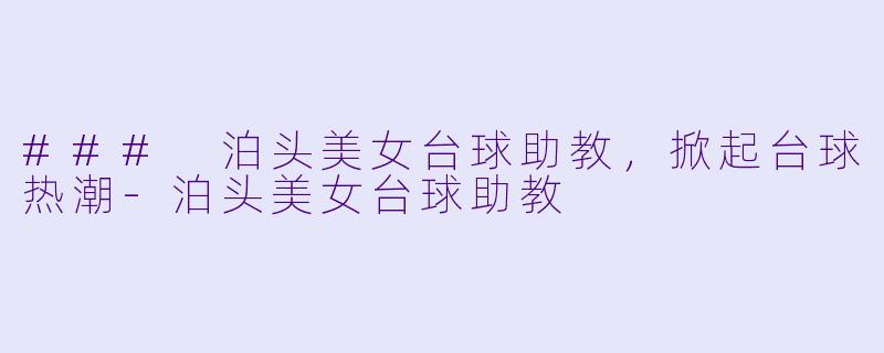 ### 泊头美女台球助教,掀起台球热潮