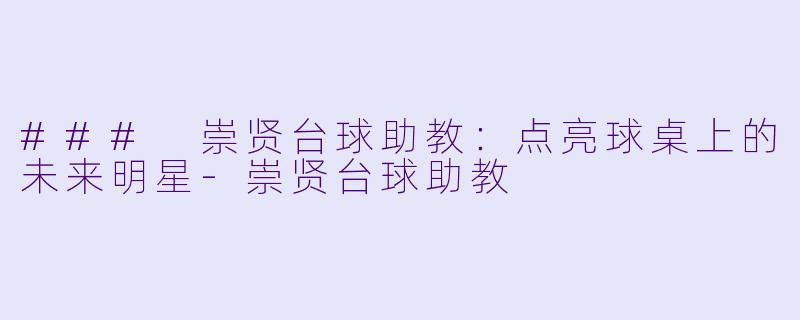 ### 崇贤台球助教：点亮球桌上的未来明星-崇贤台球助教