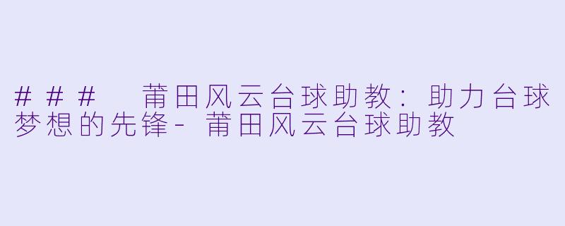 ### 莆田风云台球助教：助力台球梦想的先锋-莆田风云台球助教