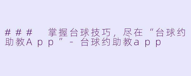 ### 掌握台球技巧，尽在“台球约助教App”-台球约助教app