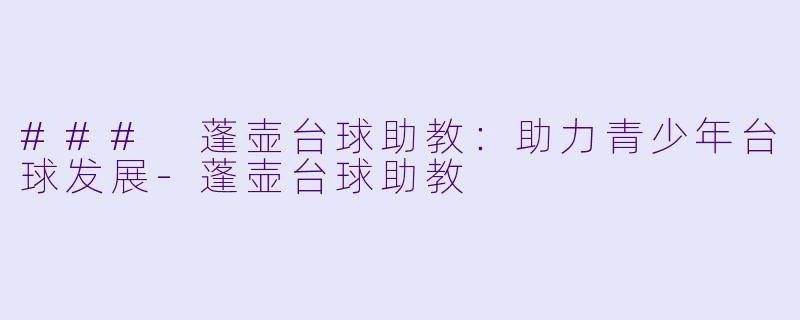 ### 蓬壶台球助教：助力青少年台球发展-蓬壶台球助教