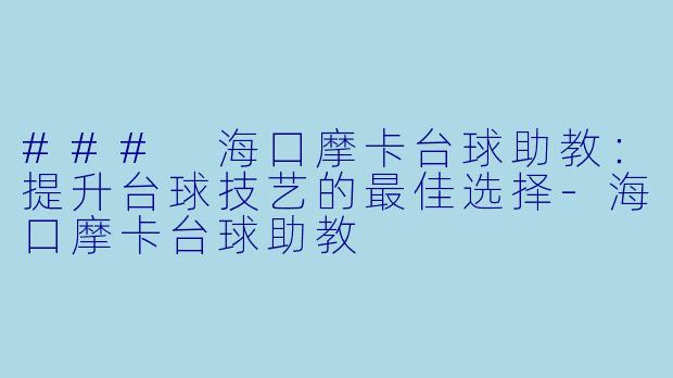 ### 海口摩卡台球助教：提升台球技艺的最佳选择-海口摩卡台球助教