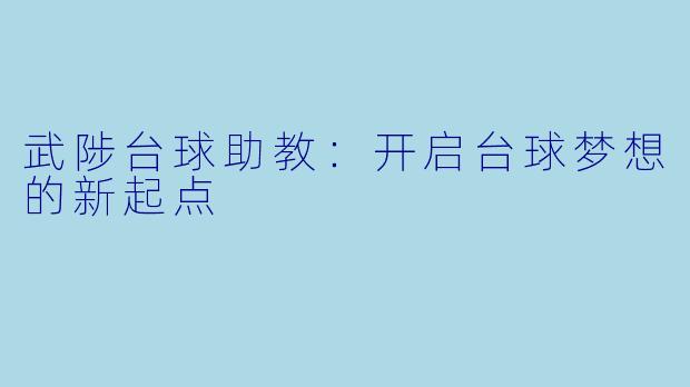 武陟台球助教：开启台球梦想的新起点