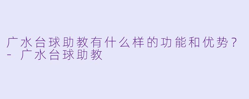 广水台球助教有什么样的功能和优势?