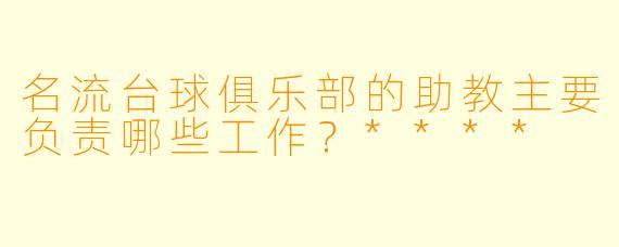 名流台球俱乐部的助教主要负责哪些工作?****