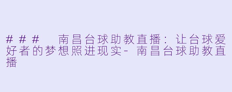 ### 南昌台球助教直播：让台球爱好者的梦想照进现实-南昌台球助教直播