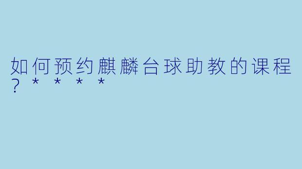 如何预约麒麟台球助教的课程？****