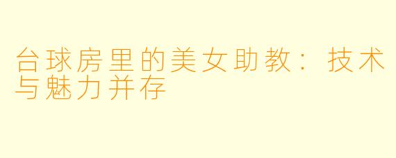 台球房里的美女助教：技术与魅力并存