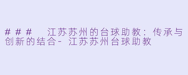 ### 江苏苏州的台球助教：传承与创新的结合-江苏苏州台球助教
