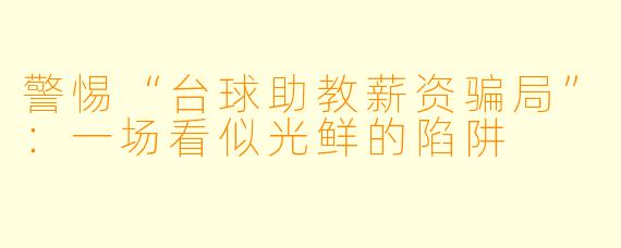 警惕“台球助教薪资骗局”:一场看似光鲜的陷阱