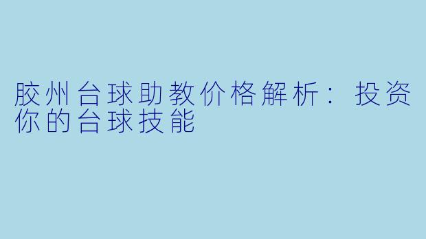 胶州台球助教价格解析：投资你的台球技能