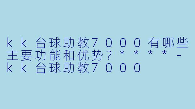 kk台球助教7000有哪些主要功能和优势?****