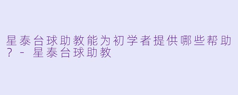 星泰台球助教能为初学者提供哪些帮助？