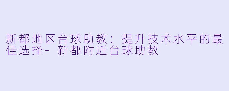 新都地区台球助教：提升技术水平的最佳选择-新都附近台球助教