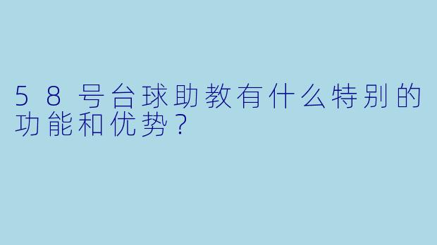 58号台球助教有什么特别的功能和优势？