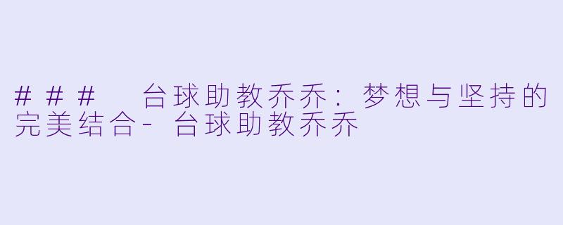 ### 台球助教乔乔：梦想与坚持的完美结合-台球助教乔乔