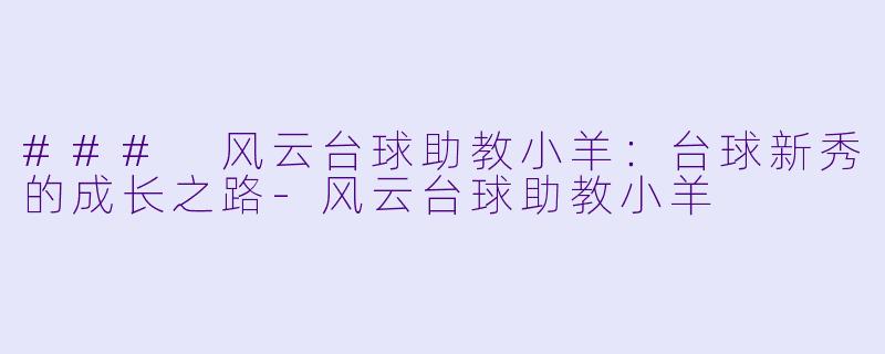 ### 风云台球助教小羊：台球新秀的成长之路-风云台球助教小羊