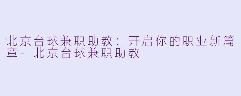 北京台球兼职助教：开启你的职业新篇章-北京台球兼职助教
